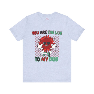 You Are The Lub To My Dub: Cute & Quirky Valentine's Day T-Shirt