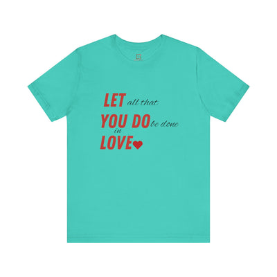 Let All That You Do Be Done in Love - Valentine's Day T-Shirt - Inspirational & Heartfelt