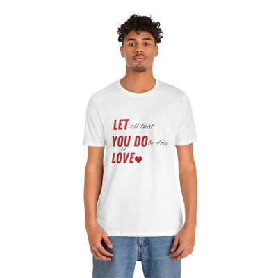 Let All That You Do Be Done in Love - Valentine's Day T-Shirt - Inspirational & Heartfelt