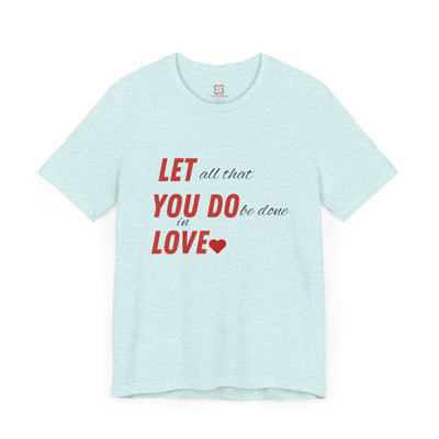 Let All That You Do Be Done in Love - Valentine's Day T-Shirt - Inspirational & Heartfelt